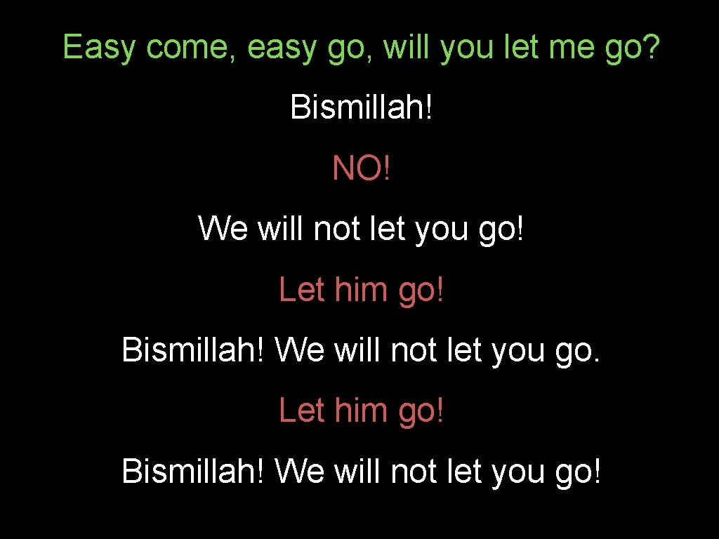 Easy come, easy go, will you let me go? Bismillah! NO! We will not