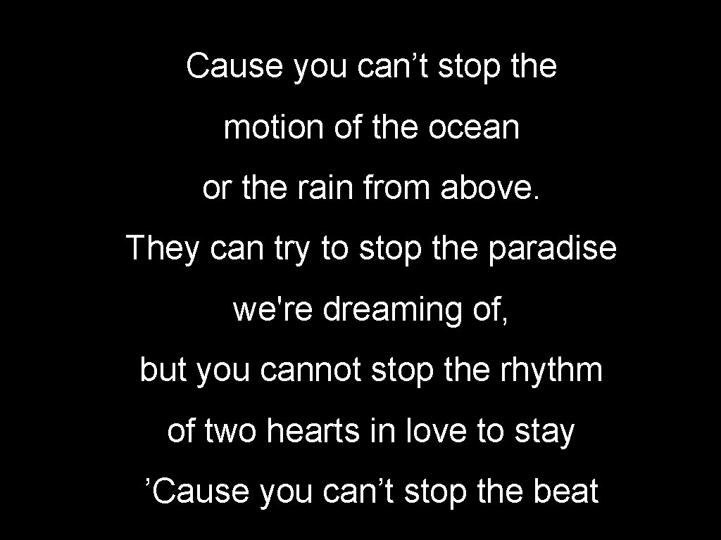 Cause you can’t stop the motion of the ocean or the rain from above.