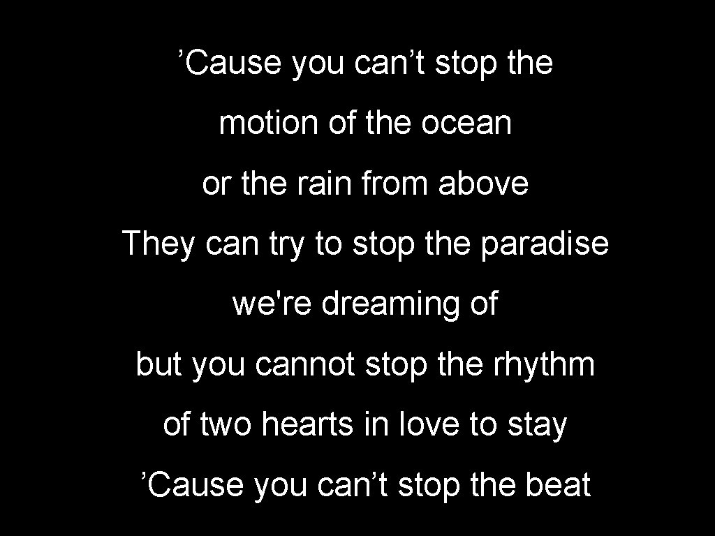 ’Cause you can’t stop the motion of the ocean or the rain from above