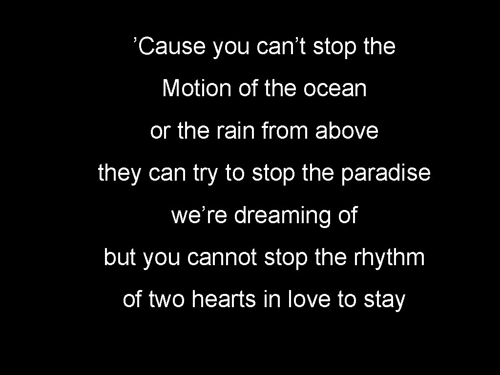 ’Cause you can’t stop the Motion of the ocean or the rain from above