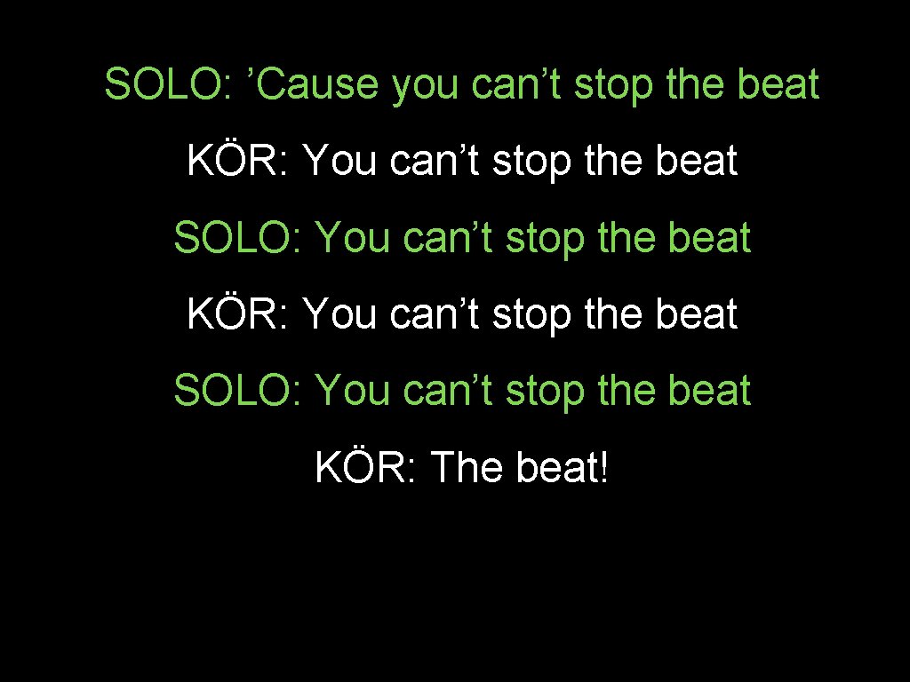 SOLO: ’Cause you can’t stop the beat KÖR: You can’t stop the beat SOLO: