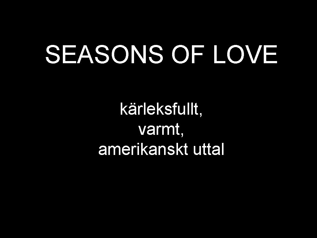 SEASONS OF LOVE kärleksfullt, varmt, amerikanskt uttal 