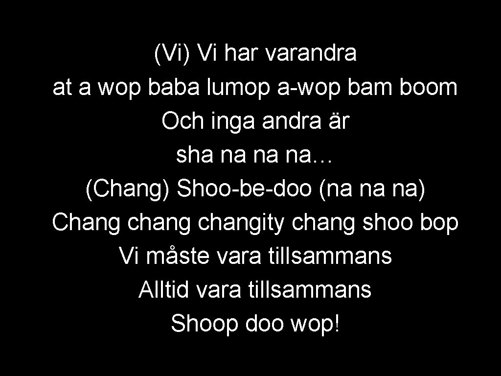 (Vi) Vi har varandra at a wop baba lumop a-wop bam boom Och inga