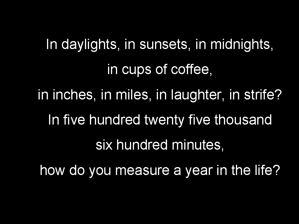 In daylights, in sunsets, in midnights, in cups of coffee, in inches, in miles,