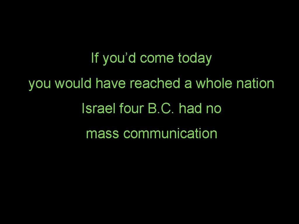 If you’d come today you would have reached a whole nation Israel four B.