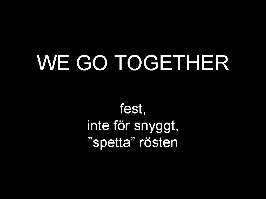 WE GO TOGETHER fest, inte för snyggt, ”spetta” rösten 