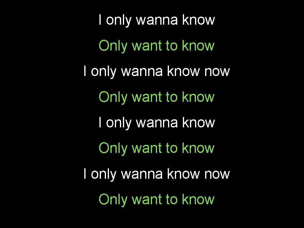 I only wanna know Only want to know I only wanna know now Only