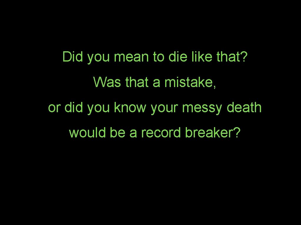 Did you mean to die like that? Was that a mistake, or did you