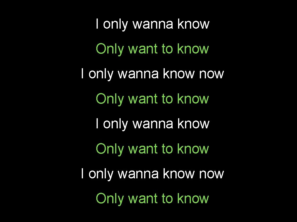 I only wanna know Only want to know I only wanna know now Only