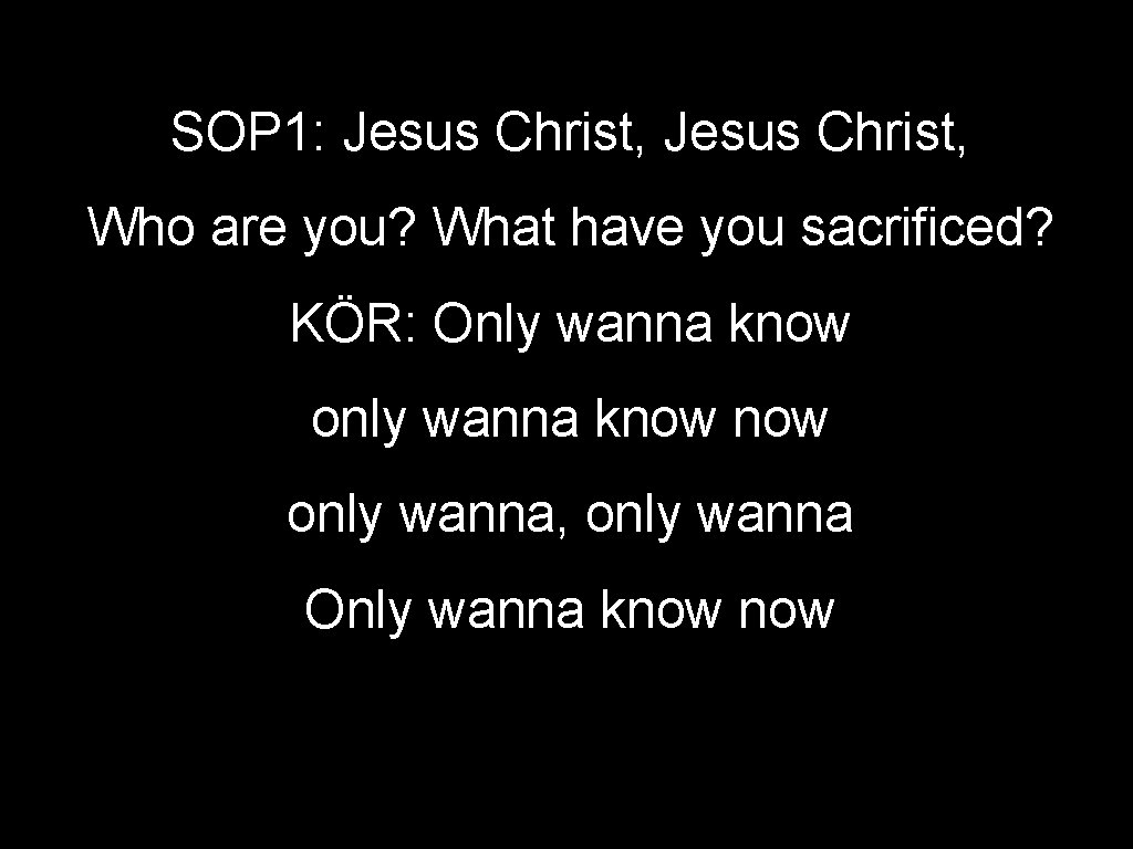 SOP 1: Jesus Christ, Who are you? What have you sacrificed? KÖR: Only wanna