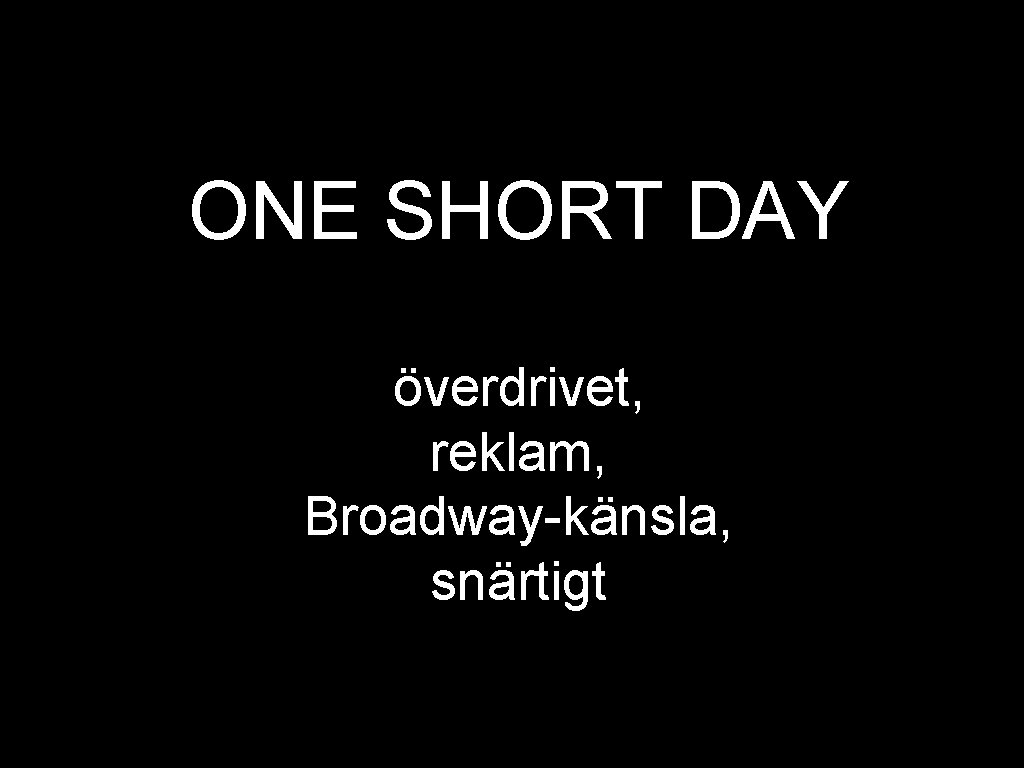 ONE SHORT DAY överdrivet, reklam, Broadway-känsla, snärtigt 