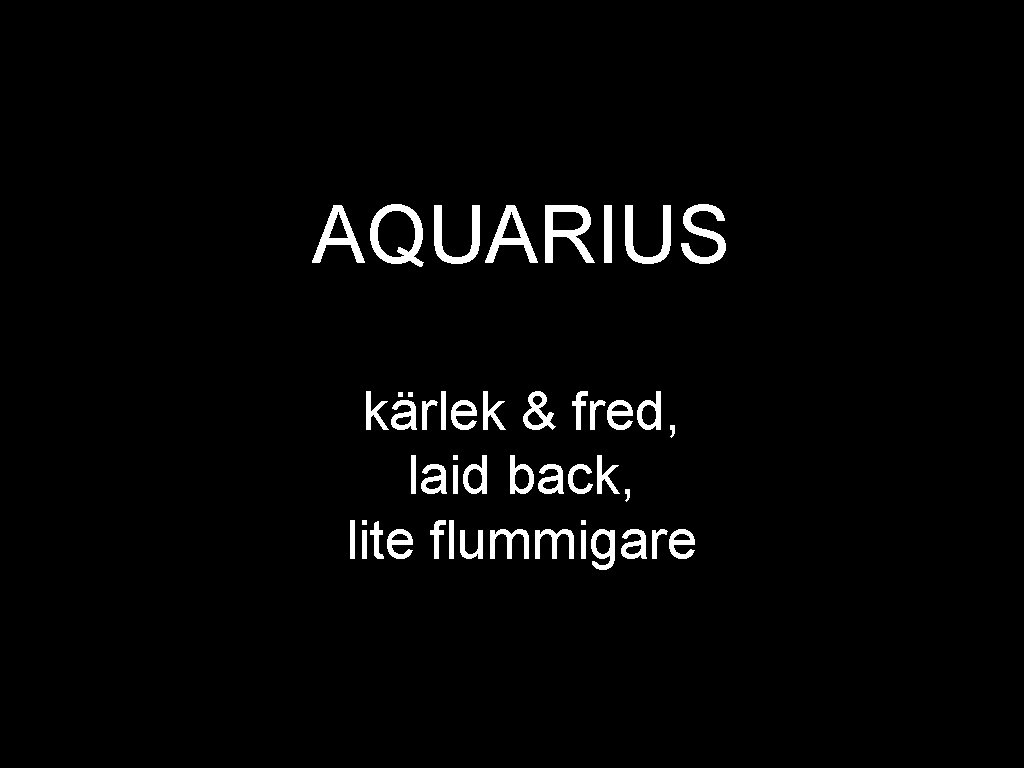 AQUARIUS kärlek & fred, laid back, lite flummigare 