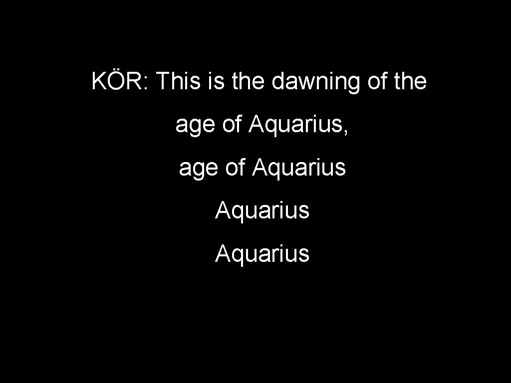 KÖR: This is the dawning of the age of Aquarius, age of Aquarius 