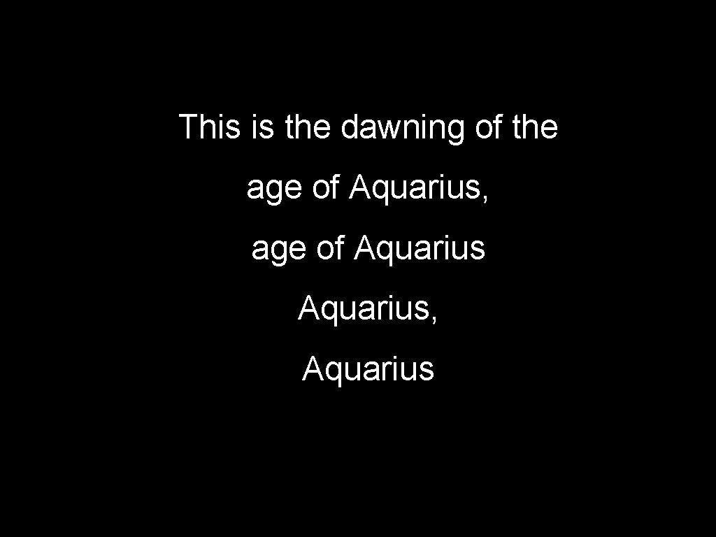 This is the dawning of the age of Aquarius, Aquarius 