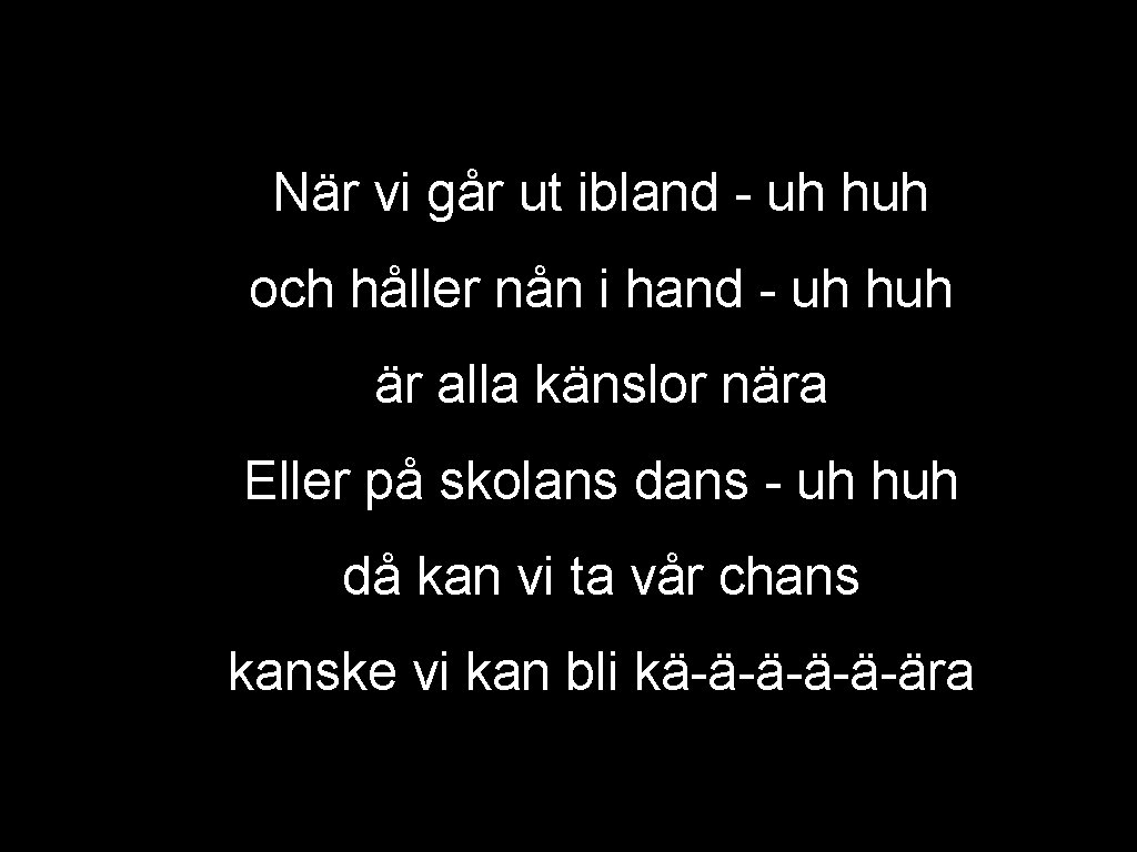 När vi går ut ibland - uh huh och håller nån i hand -