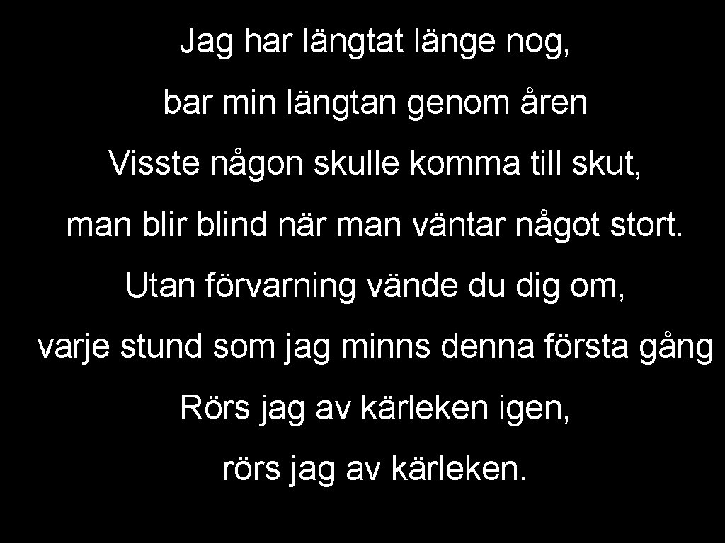 Jag har längtat länge nog, bar min längtan genom åren Visste någon skulle komma