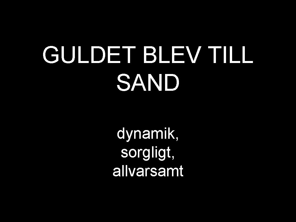 GULDET BLEV TILL SAND dynamik, sorgligt, allvarsamt 