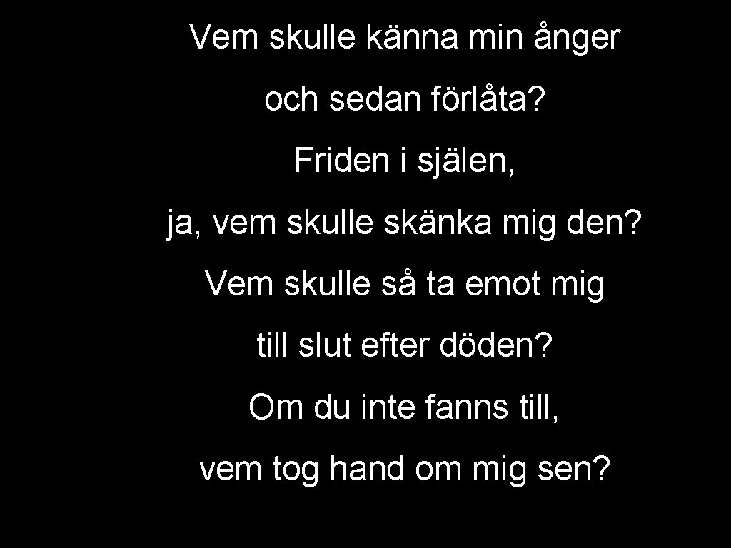 Vem skulle känna min ånger och sedan förlåta? Friden i själen, ja, vem skulle