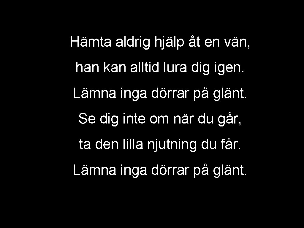 Hämta aldrig hjälp åt en vän, han kan alltid lura dig igen. Lämna inga