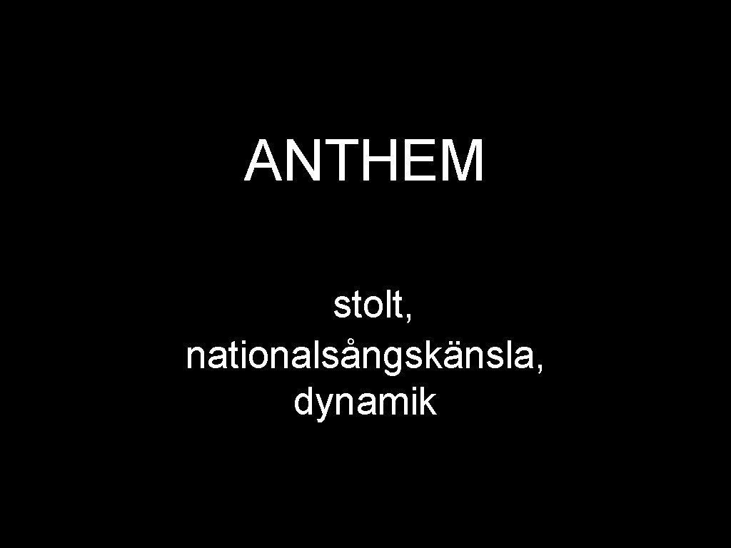 ANTHEM stolt, nationalsångskänsla, dynamik 