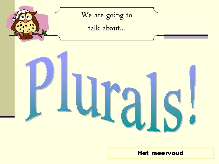We are going to talk about. . . Het meervoud We are going to talk about. . . Het meervoud