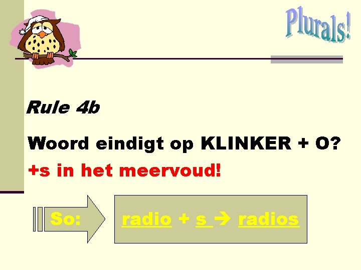 Rule 4 b Woord eindigt op KLINKER + O? +s in het meervoud! So: Rule 4 b Woord eindigt op KLINKER + O? +s in het meervoud! So: