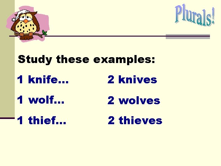 Study these examples: 1 knife… 2 knives 1 wolf. . . 2 wolves 1 Study these examples: 1 knife… 2 knives 1 wolf. . . 2 wolves 1
