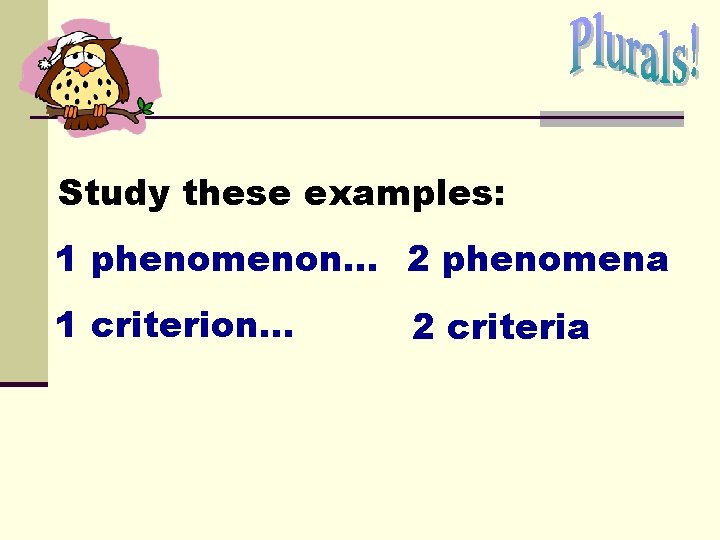 Study these examples: 1 phenomenon… 2 phenomena 1 criterion. . . 2 criteria Study these examples: 1 phenomenon… 2 phenomena 1 criterion. . . 2 criteria
