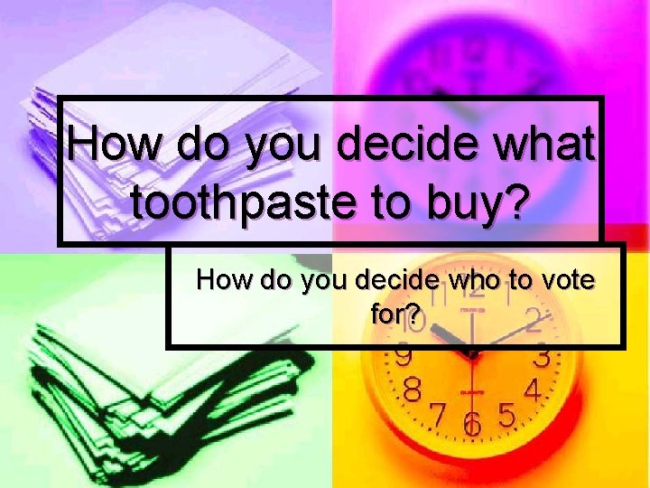 How do you decide what toothpaste to buy? How do you decide who to