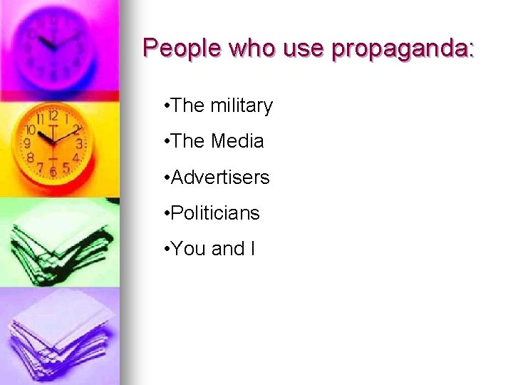 People who use propaganda: • The military • The Media • Advertisers • Politicians