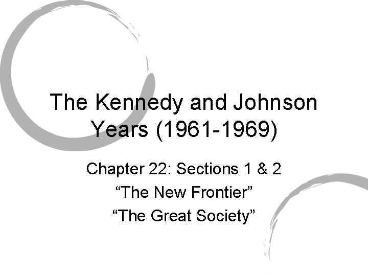 The Kennedy and Johnson Years (1961 -1969) Chapter 22: Sections 1 & 2 “The