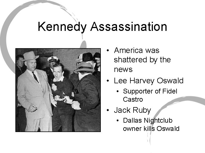 Kennedy Assassination • America was shattered by the news • Lee Harvey Oswald •