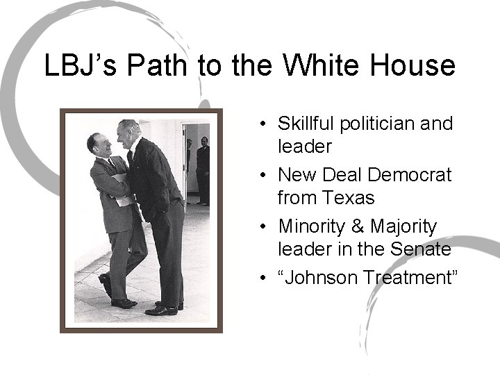 LBJ’s Path to the White House • Skillful politician and leader • New Deal