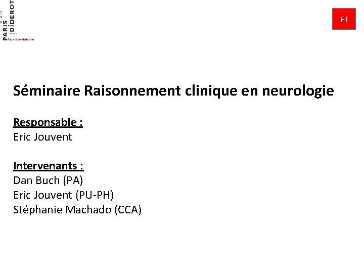 EJ Séminaire Raisonnement clinique en neurologie Responsable : Eric Jouvent Intervenants : Dan Buch