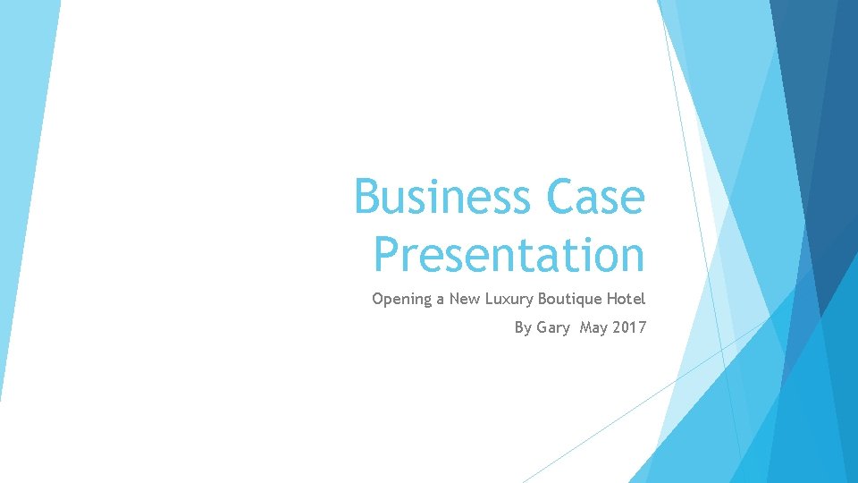 Business Case Presentation Opening a New Luxury Boutique Hotel By Gary May 2017 