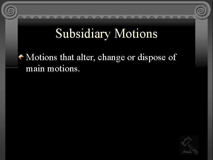 Subsidiary Motions that alter, change or dispose of main motions. 