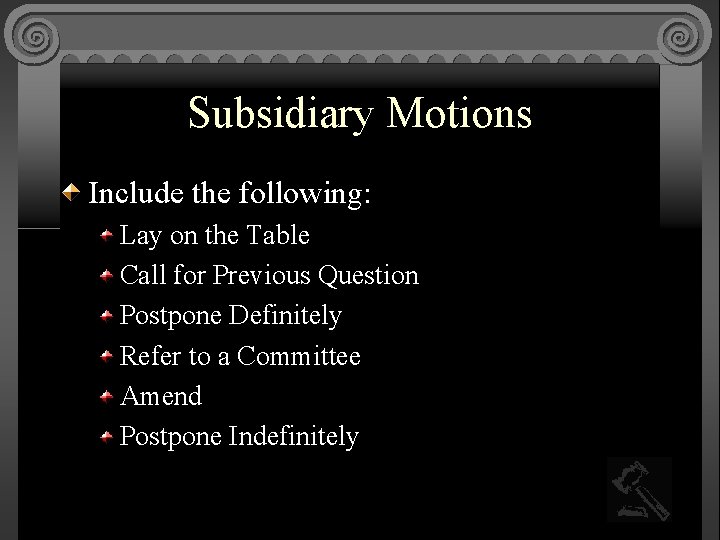 Subsidiary Motions Include the following: Lay on the Table Call for Previous Question Postpone