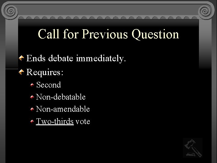 Call for Previous Question Ends debate immediately. Requires: Second Non-debatable Non-amendable Two-thirds vote 