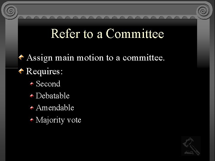 Refer to a Committee Assign main motion to a committee. Requires: Second Debatable Amendable