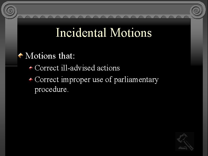 Incidental Motions that: Correct ill-advised actions Correct improper use of parliamentary procedure. 