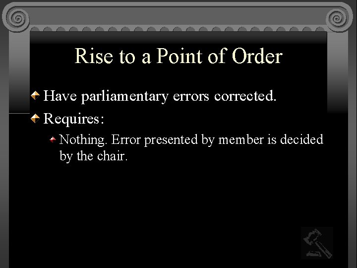 Rise to a Point of Order Have parliamentary errors corrected. Requires: Nothing. Error presented