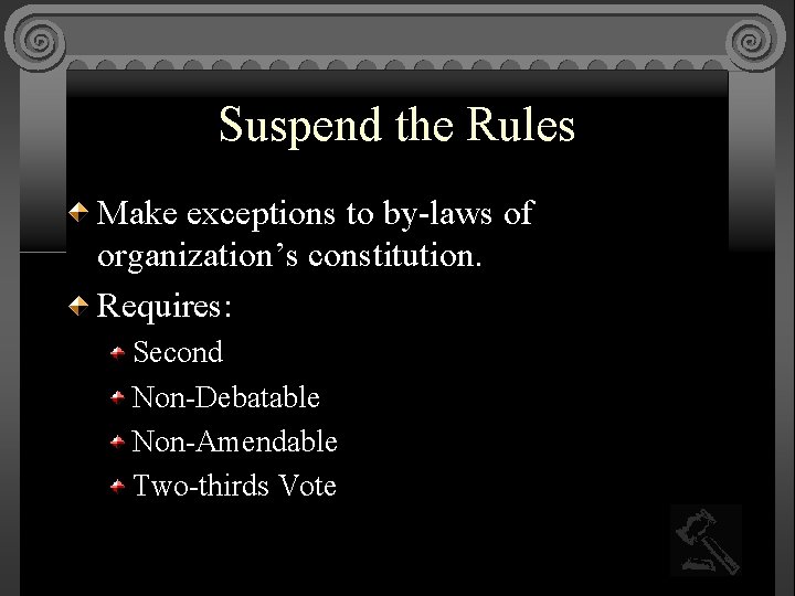 Suspend the Rules Make exceptions to by-laws of organization’s constitution. Requires: Second Non-Debatable Non-Amendable