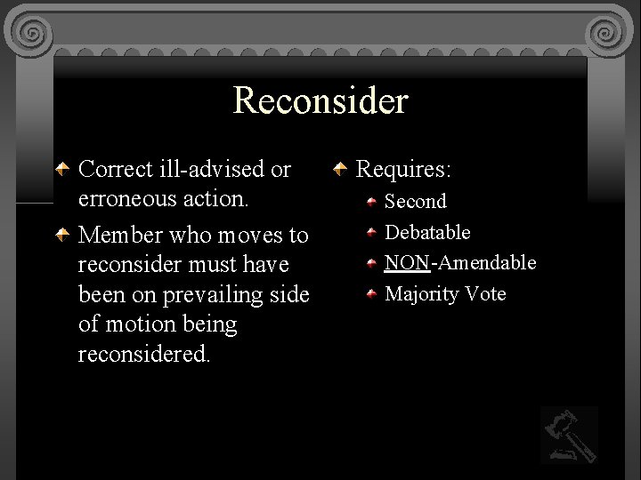 Reconsider Correct ill-advised or erroneous action. Member who moves to reconsider must have been