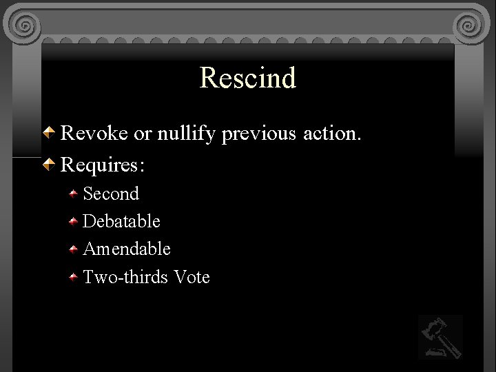 Rescind Revoke or nullify previous action. Requires: Second Debatable Amendable Two-thirds Vote 