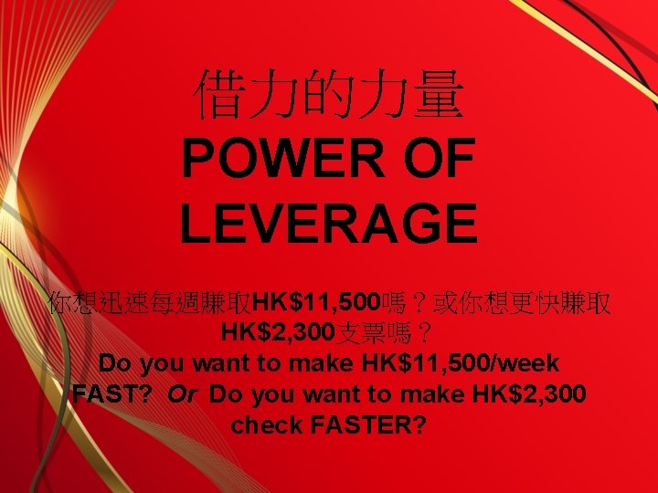 借力的力量 POWER OF LEVERAGE 你想迅速每週賺取HK$11, 500嗎？或你想更快賺取 HK$2, 300支票嗎？ Do you want to make HK$11,