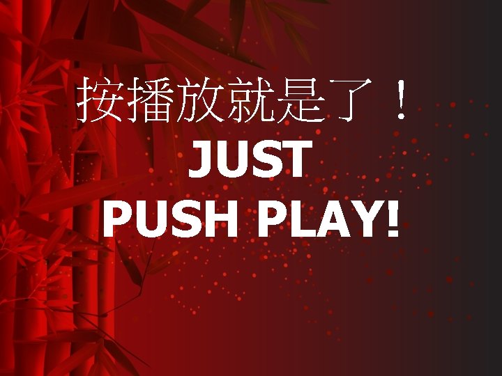 按播放就是了！ JUST PUSH PLAY! 