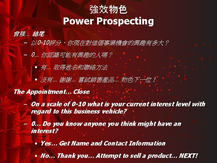 強效物色 Power Prospecting 會談… 結尾 – 以 0 -10評分，你現在對這個事業機會的興趣有多大？ – 0… 你認識可能有興趣的人嗎？ • 有…