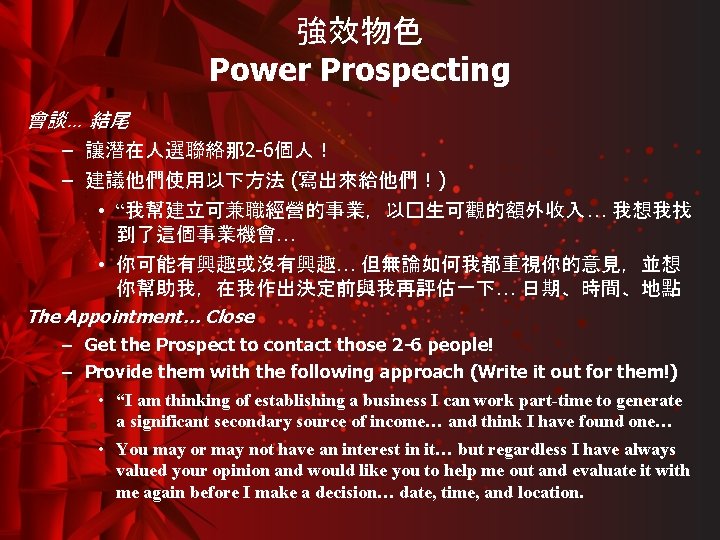 強效物色 Power Prospecting 會談… 結尾 – 讓潛在人選聯絡那 2 -6個人！ – 建議他們使用以下方法 (寫出來給他們！) • “我幫建立可兼職經營的事業，以�生可觀的額外收入