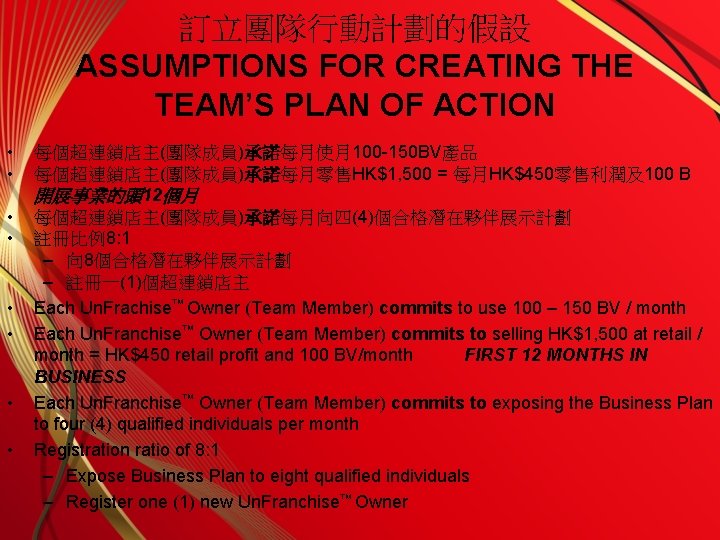 訂立團隊行動計劃的假設 ASSUMPTIONS FOR CREATING THE TEAM’S PLAN OF ACTION • • 每個超連鎖店主(團隊成員)承諾每月使月100 -150 BV產品