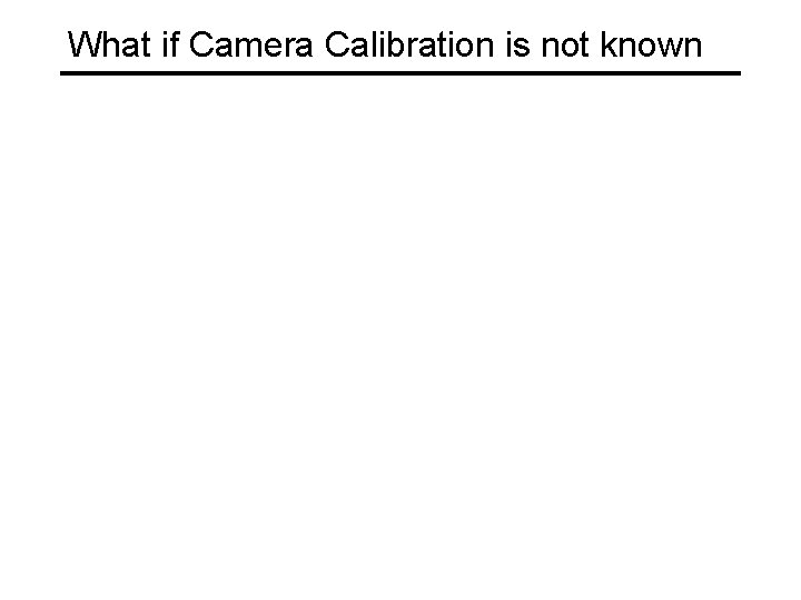 What if Camera Calibration is not known 